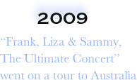      2009                        
“Frank, Liza & Sammy, The Ultimate Concert” went on a tour to Australia